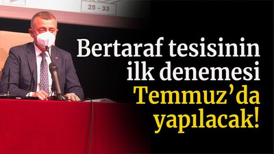 Bertaraf tesisinin ilk denemesi Temmuz’da yapılacak!